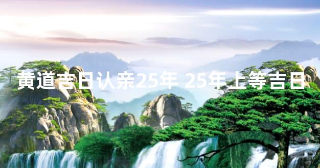黄道吉日认亲25年 25年上等吉日